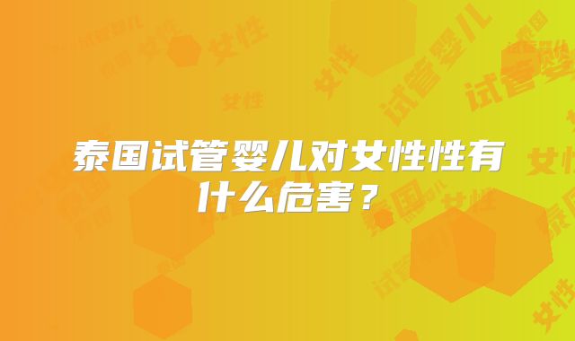 泰国试管婴儿对女性性有什么危害？