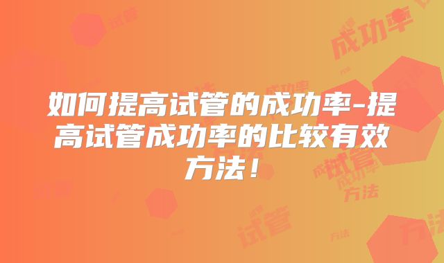 如何提高试管的成功率-提高试管成功率的比较有效方法！