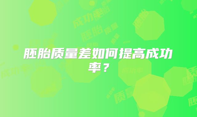 胚胎质量差如何提高成功率？