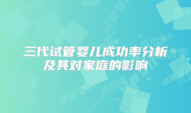 三代试管婴儿成功率分析及其对家庭的影响