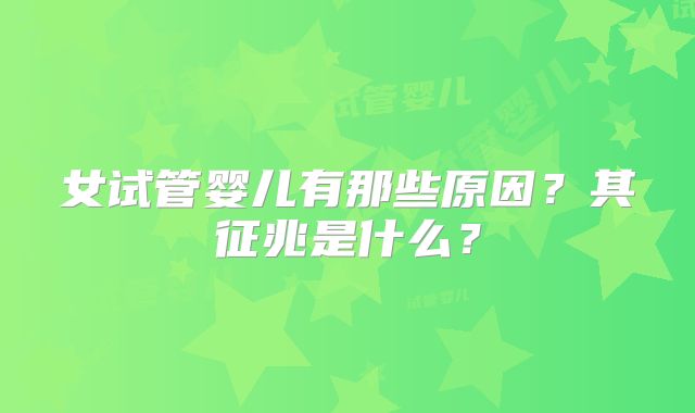 女试管婴儿有那些原因？其征兆是什么？