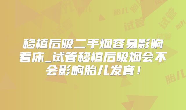 移植后吸二手烟容易影响着床_试管移植后吸烟会不会影响胎儿发育！