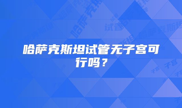 哈萨克斯坦试管无子宫可行吗?