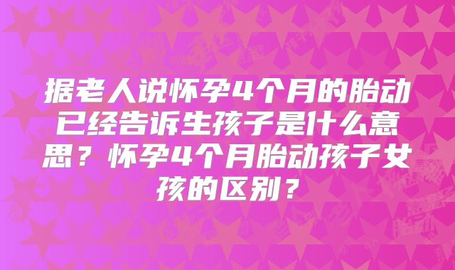 据老人说怀孕4个月的胎动已经告诉生孩子是什么意思？怀孕4个月胎动孩子女孩的区别？