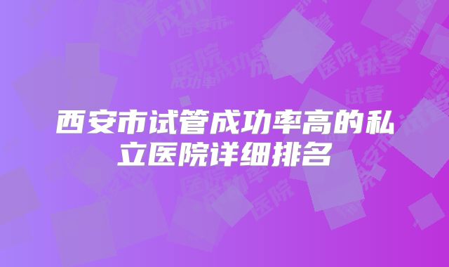 西安市试管成功率高的私立医院详细排名