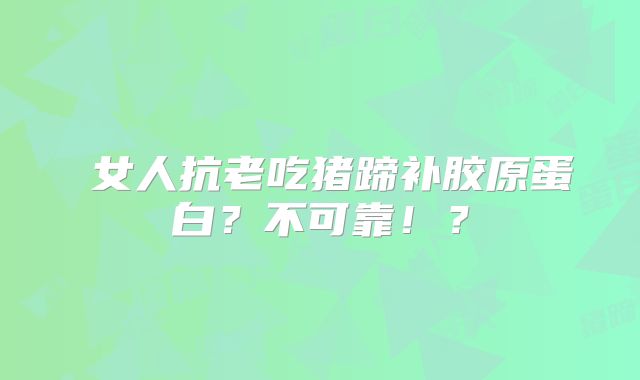 女人抗老吃猪蹄补胶原蛋白?不可靠!?