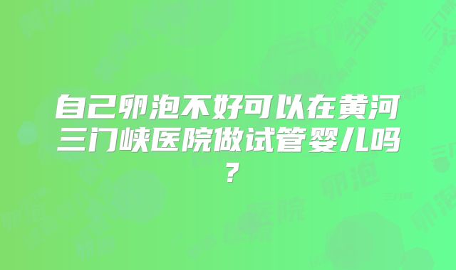 自己卵泡不好可以在黄河三门峡医院做试管婴儿吗？