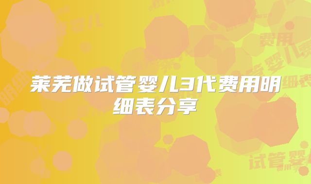 莱芜做试管婴儿3代费用明细表分享