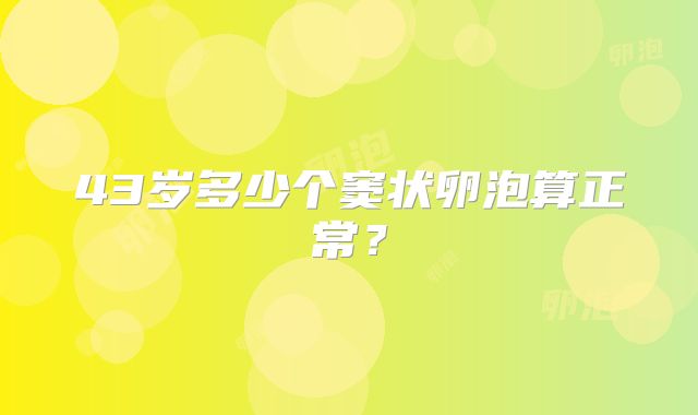 43岁多少个窦状卵泡算正常？