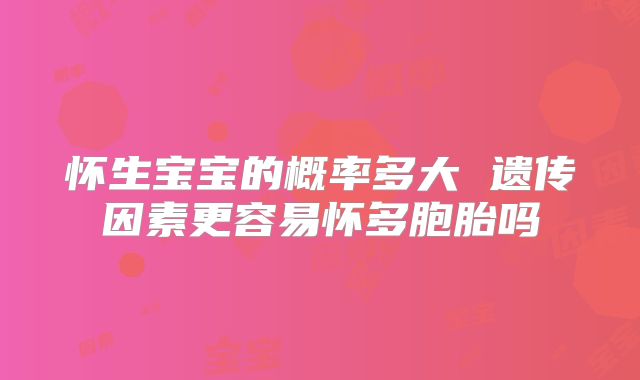 怀生宝宝的概率多大 遗传因素更容易怀多胞胎吗