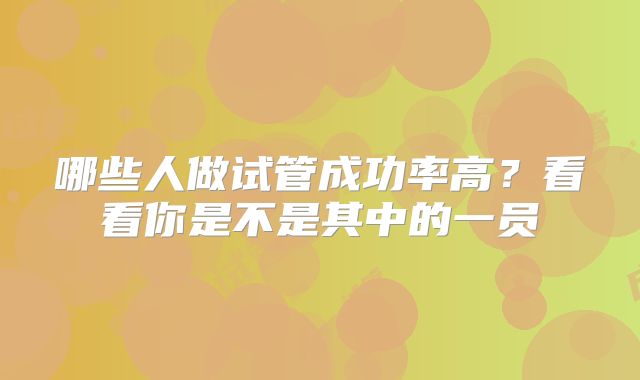 哪些人做试管成功率高？看看你是不是其中的一员