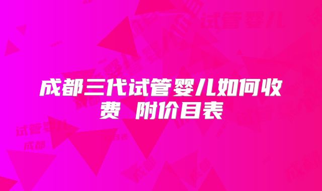 成都三代试管婴儿如何收费 附价目表