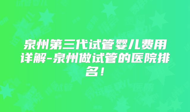 泉州第三代试管婴儿费用详解-泉州做试管的医院排名！
