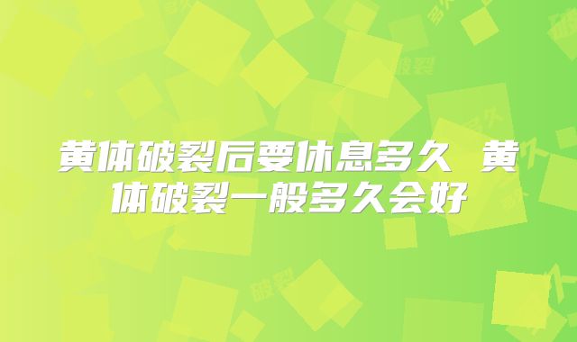 黄体破裂后要休息多久 黄体破裂一般多久会好
