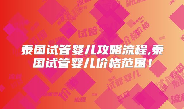 泰国试管婴儿攻略流程,泰国试管婴儿价格范围！
