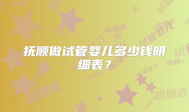 抚顺做试管婴儿多少钱明细表？