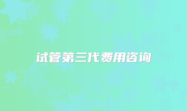 试管第三代费用咨询