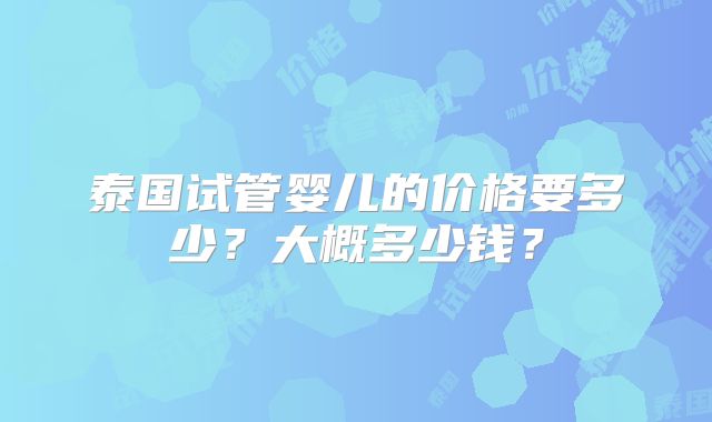 泰国试管婴儿的价格要多少？大概多少钱？