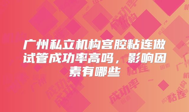 广州私立机构宫腔粘连做试管成功率高吗，影响因素有哪些
