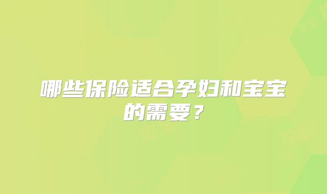 哪些保险适合孕妇和宝宝的需要？