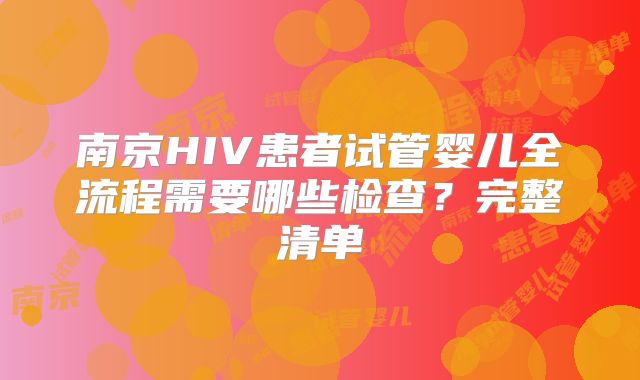 南京HIV患者试管婴儿全流程需要哪些检查？完整清单