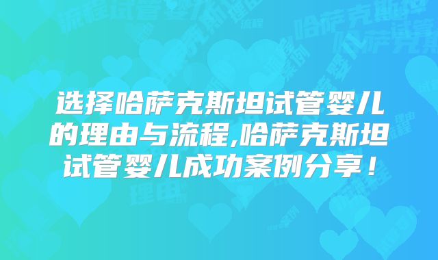 选择哈萨克斯坦试管婴儿的理由与流程,哈萨克斯坦试管婴儿成功案例分享!