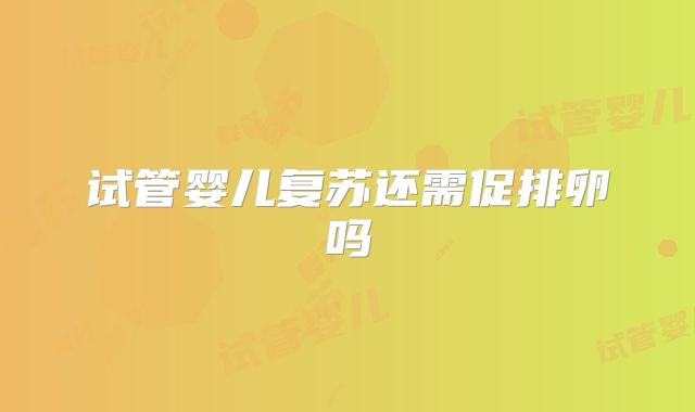 试管婴儿复苏还需促排卵吗