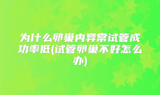 为什么卵巢内异常试管成功率低(试管卵巢不好怎么办)