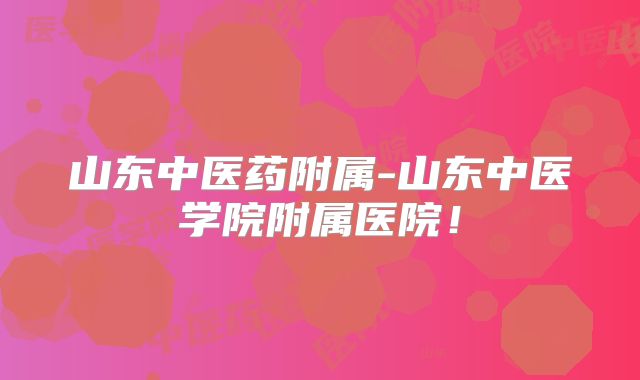 山东中医药附属-山东中医学院附属医院！