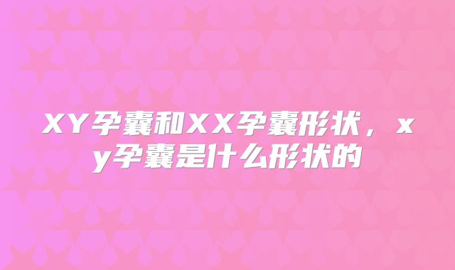 XY孕囊和XX孕囊形状,xy孕囊是什么形状的