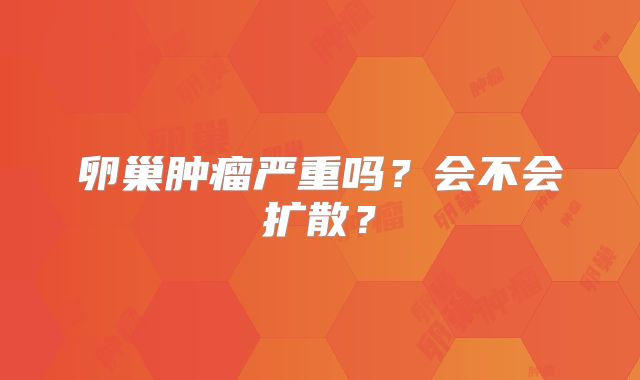 卵巢肿瘤严重吗?会不会扩散?