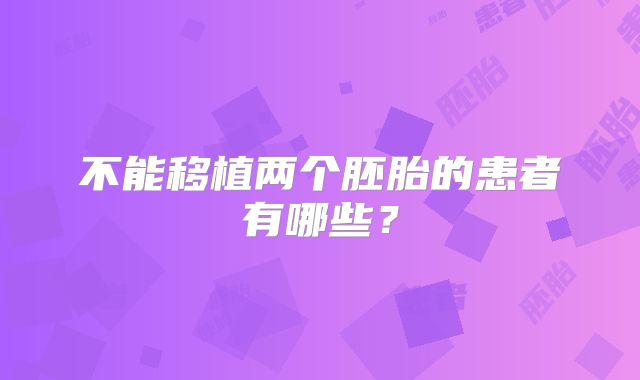 不能移植两个胚胎的患者有哪些?