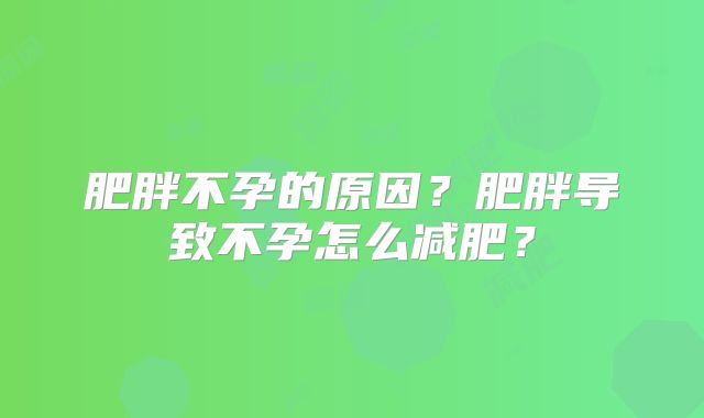 肥胖不孕的原因？肥胖导致不孕怎么减肥？