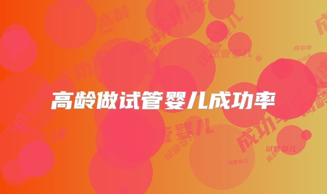 高龄做试管婴儿成功率