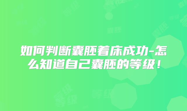 如何判断囊胚着床成功-怎么知道自己囊胚的等级！