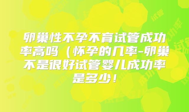 卵巢性不孕不育试管成功率高吗（怀孕的几率-卵巢不是很好试管婴儿成功率是多少！