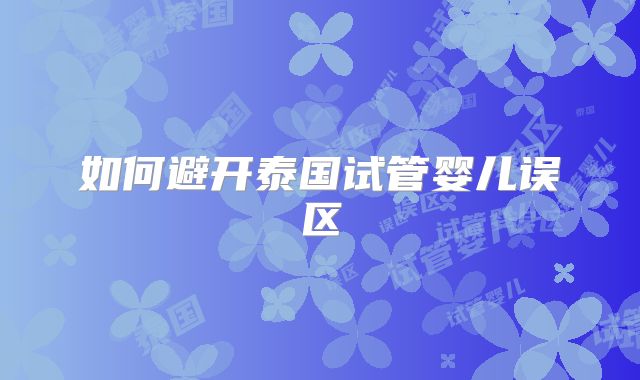 如何避开泰国试管婴儿误区