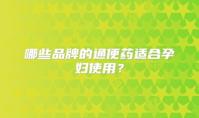 哪些品牌的通便药适合孕妇使用?