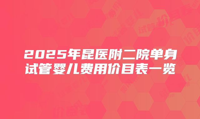 2025年昆医附二院单身试管婴儿费用价目表一览
