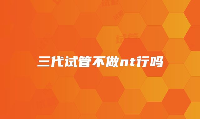 三代试管不做nt行吗