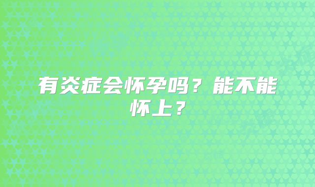 有炎症会怀孕吗?能不能怀上?