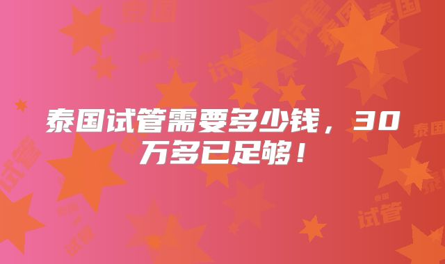 泰国试管需要多少钱，30万多已足够！