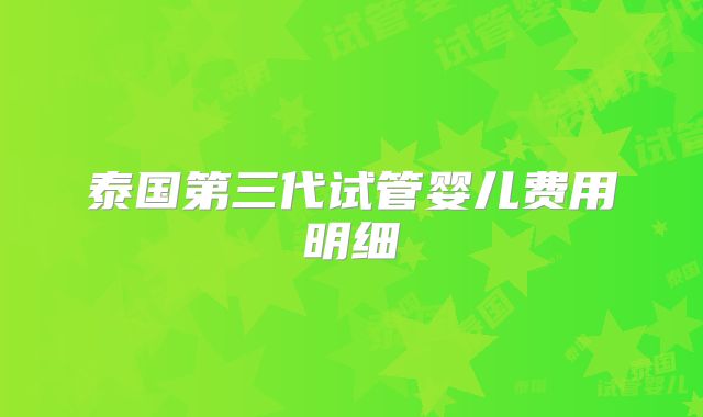 泰国第三代试管婴儿费用明细