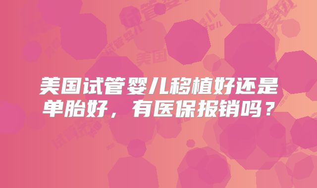美国试管婴儿移植好还是单胎好，有医保报销吗？