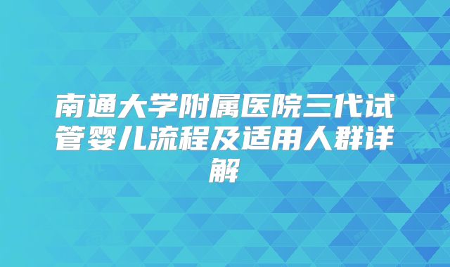南通大学附属医院三代试管婴儿流程及适用人群详解