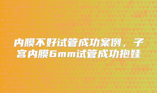 内膜不好试管成功案例，子宫内膜6mm试管成功抱娃