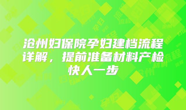 沧州妇保院孕妇建档流程详解,提前准备材料产检快人一步