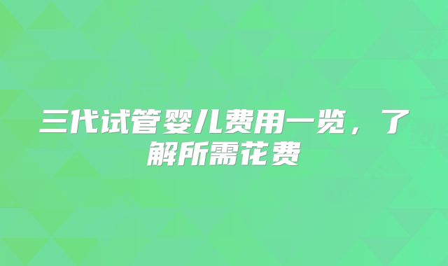 三代试管婴儿费用一览，了解所需花费