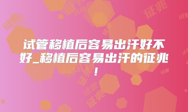 试管移植后容易出汗好不好_移植后容易出汗的征兆！