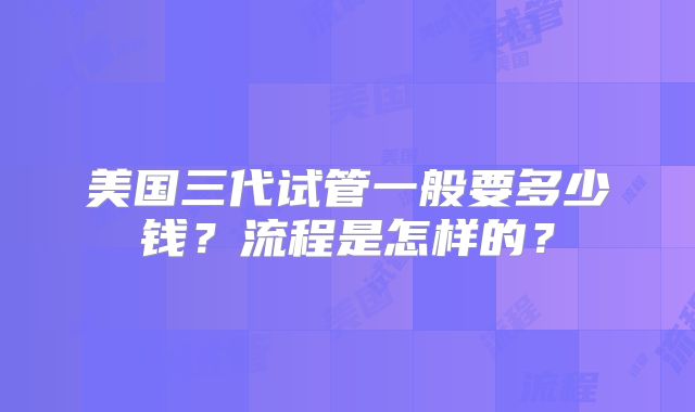 美国三代试管一般要多少钱?流程是怎样的?